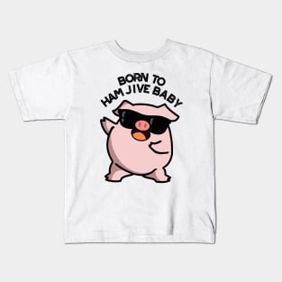 Born To Ham Jive Baby Funny Pig Puns Kids T-Shirt